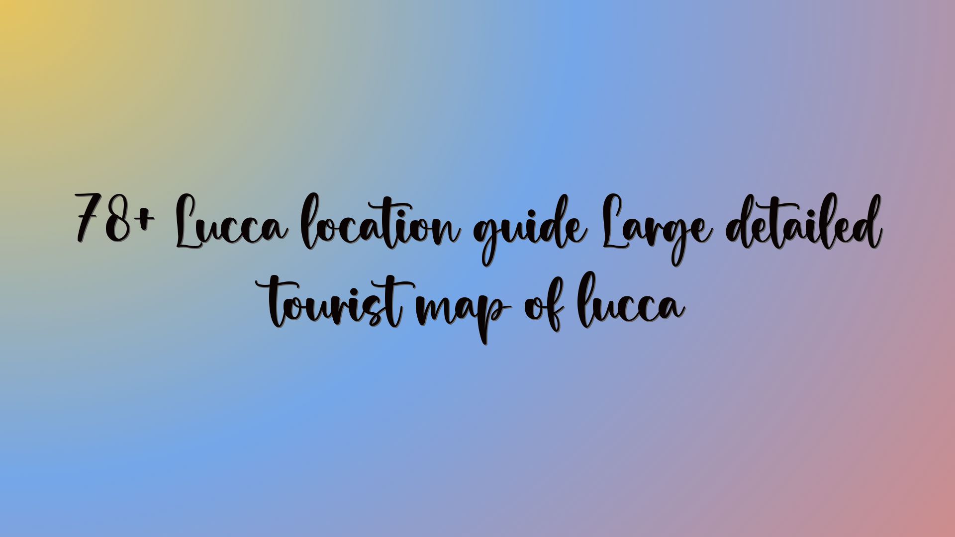 78+ Lucca location guide Large detailed tourist map of lucca